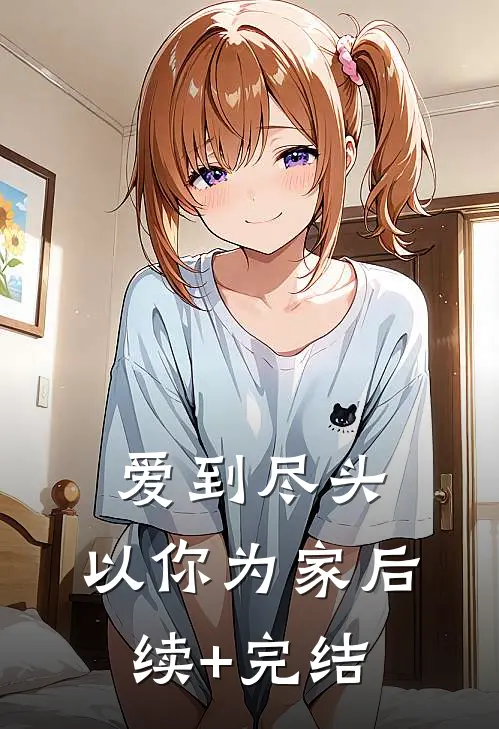 爱到尽头，以你为家后续+完结