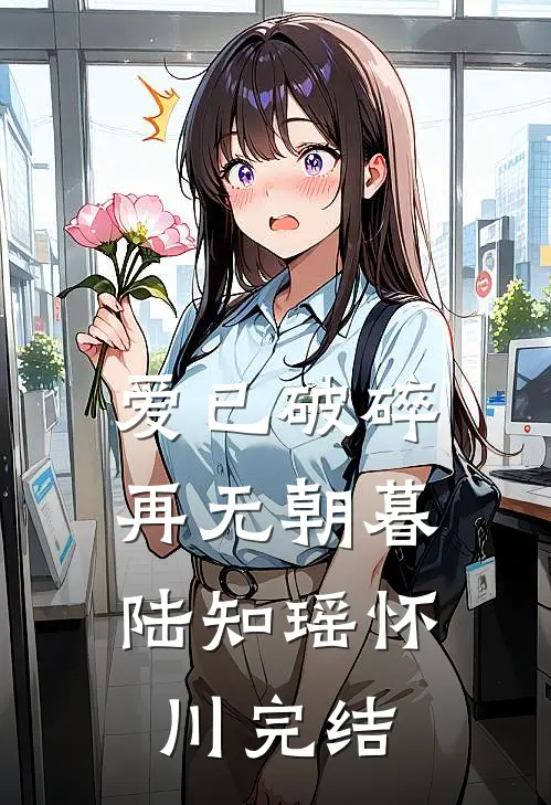 爱已破碎，再无朝暮陆知瑶怀川完结