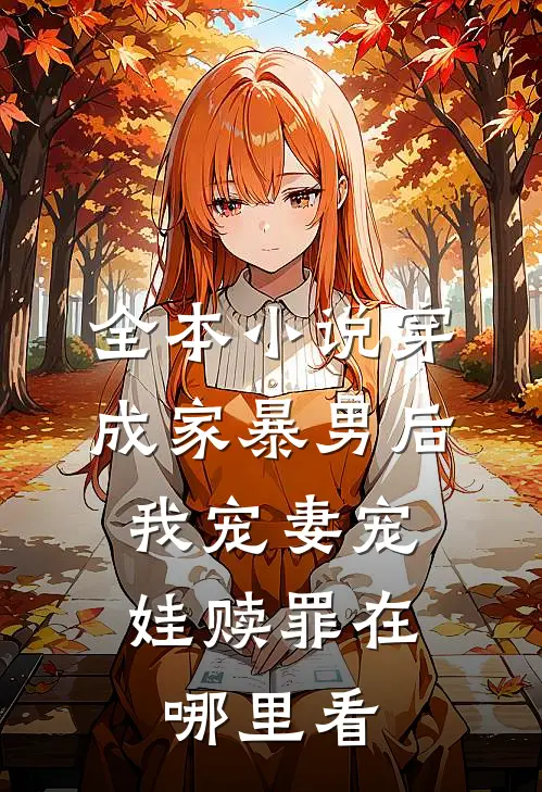 全本小说穿成家暴男后,我宠妻宠娃赎罪在哪里看
