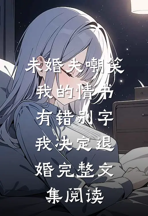 未婚夫嘲笑我的情书有错别字，我决定退婚完整文集阅读