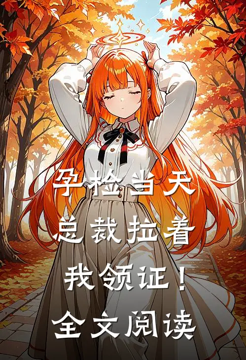 孕检当天，总裁拉着我领证！全文阅读