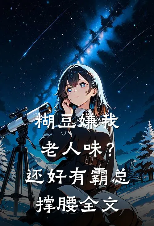 糊豆嫌我老人味？还好有霸总撑腰全文