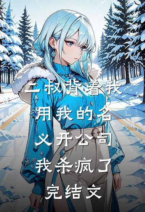 二叔背着我用我的名义开公司，我杀疯了完结文