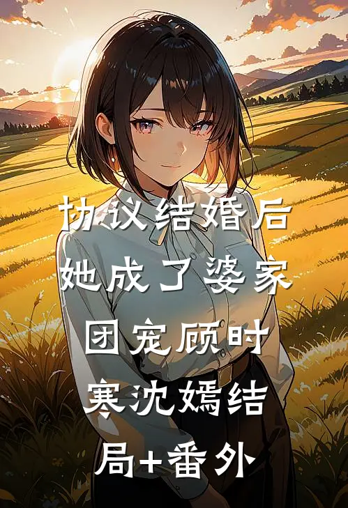 协议结婚后，她成了婆家团宠顾时寒沈嫣结局+番外