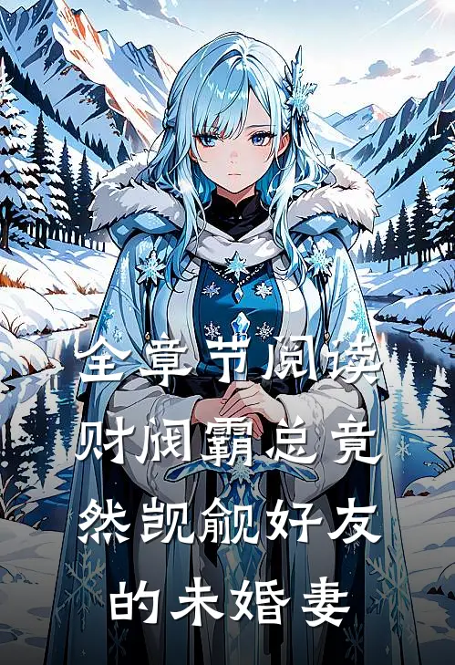 全章节阅读财阀霸总竟然觊觎好友的未婚妻