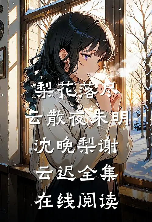 梨花落尽，云散夜未明沈晚梨谢云迟全集在线阅读
