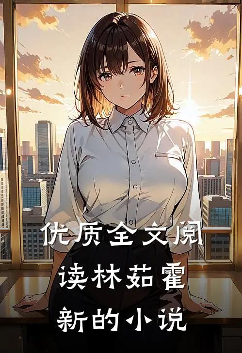 优质全文阅读林茹霍新的小说
