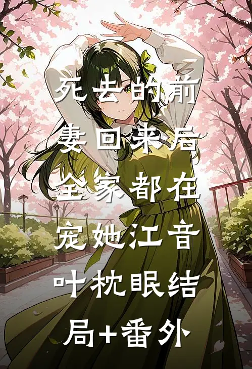 死去的前妻回来后，全家都在宠她江音叶枕眠结局+番外