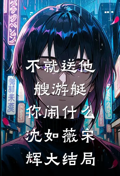 不就送他艘游艇，你闹什么沈如薇宋辉大结局