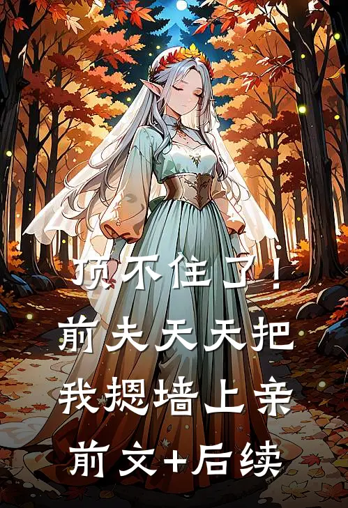 顶不住了！前夫天天把我摁墙上亲前文+后续