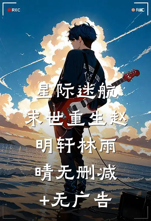 星际迷航:末世重生赵明轩林雨晴无删减+无广告