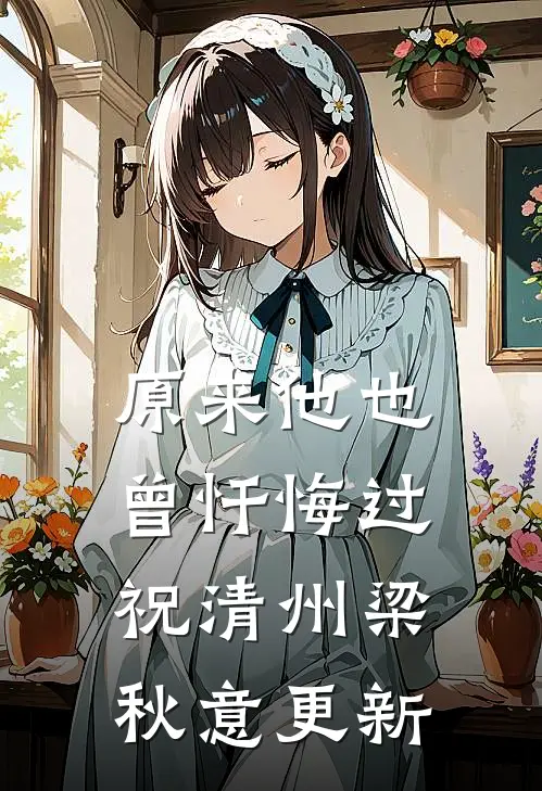 原来他也曾忏悔过祝清州梁秋意更新