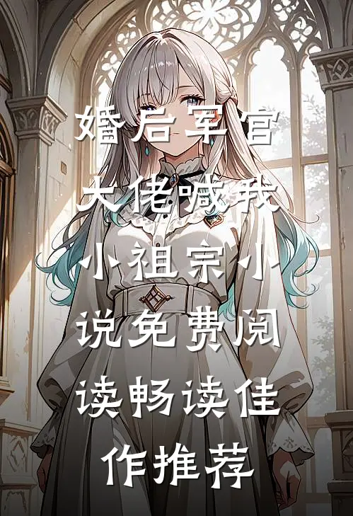 婚后军官大佬喊我小祖宗小说免费阅读畅读佳作推荐
