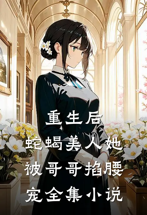 重生后，蛇蝎美人她被哥哥掐腰宠全集小说