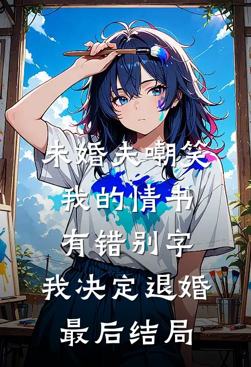 未婚夫嘲笑我的情书有错别字，我决定退婚最后结局