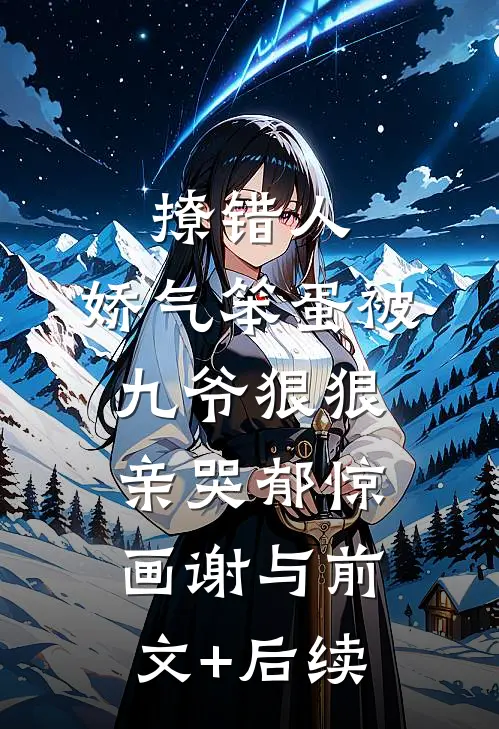 撩错人，娇气笨蛋被九爷狠狠亲哭郁惊画谢与前文+后续
