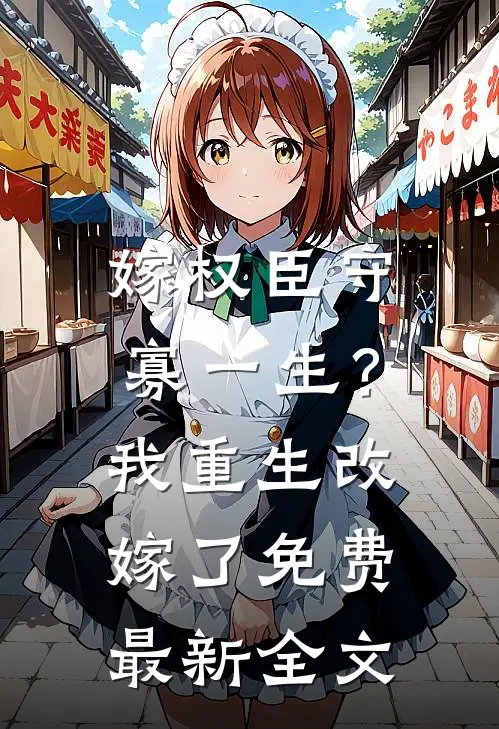 嫁权臣守寡一生？我重生改嫁了免费最新全文