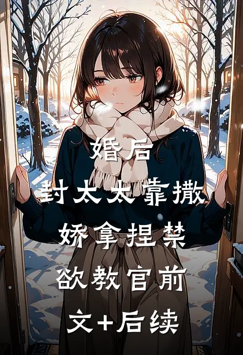 婚后，封太太靠撒娇拿捏禁欲教官前文+后续