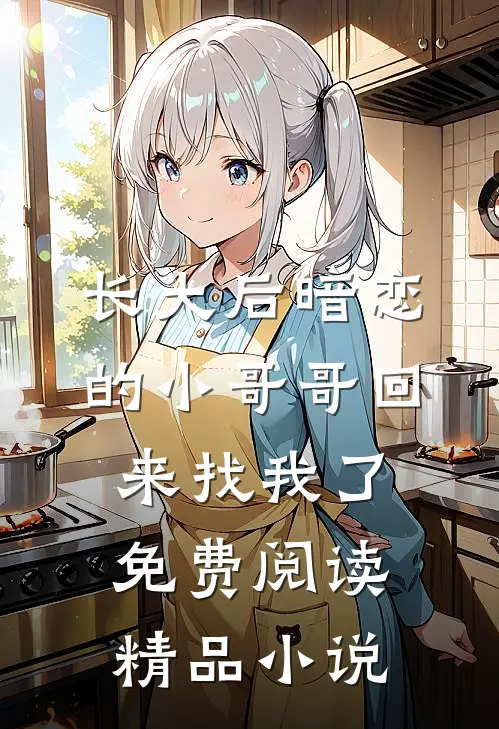 长大后暗恋的小哥哥回来找我了免费阅读精品小说