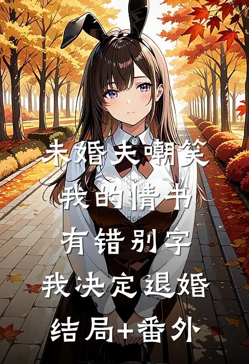 未婚夫嘲笑我的情书有错别字，我决定退婚结局+番外