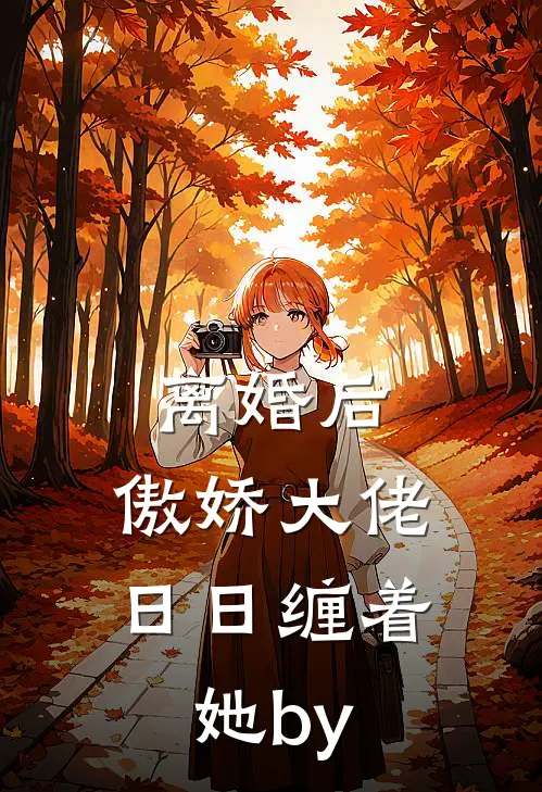 离婚后，傲娇大佬日日缠着她by
