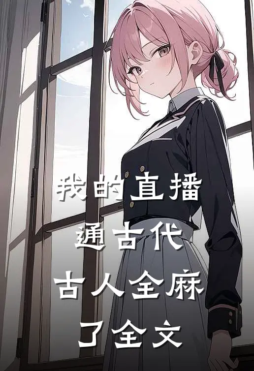 我的直播通古代，古人全麻了全文