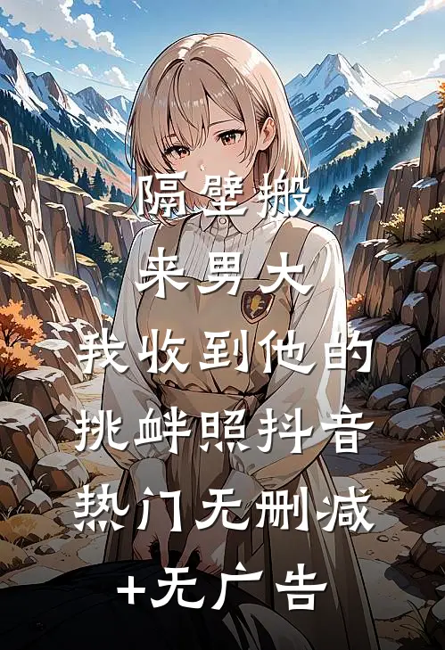 隔壁搬来男大，我收到他的挑衅照抖音热门无删减+无广告