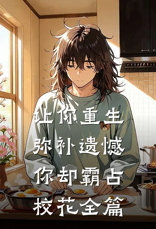 让你重生弥补遗憾，你却霸占校花全篇