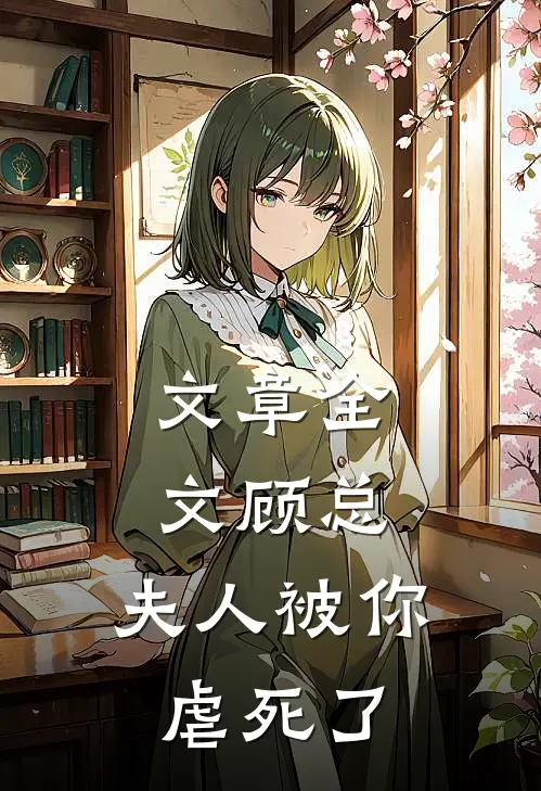 文章全文顾总，夫人被你虐死了