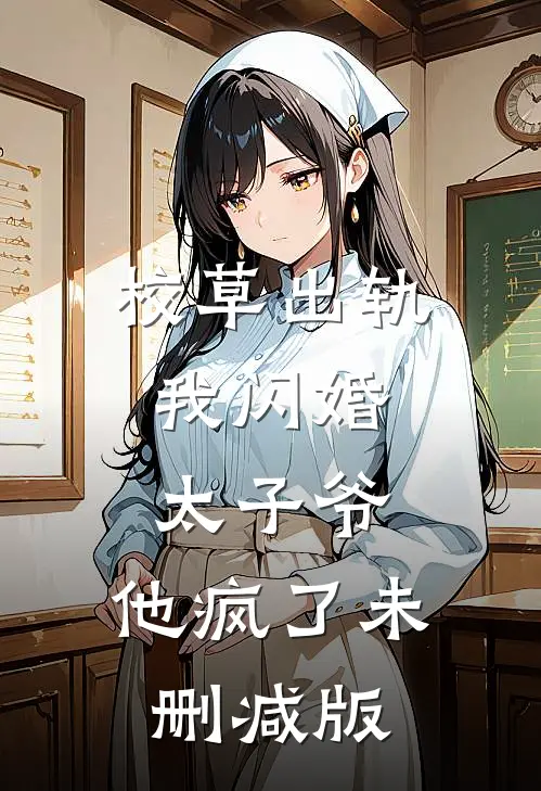 校草出轨，我闪婚太子爷，他疯了未删减版