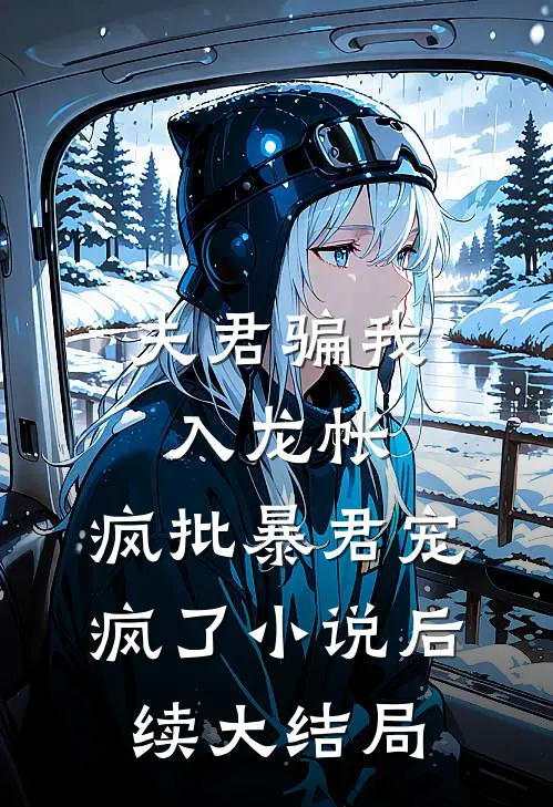 夫君骗我入龙帐,疯批暴君宠疯了小说后续大结局