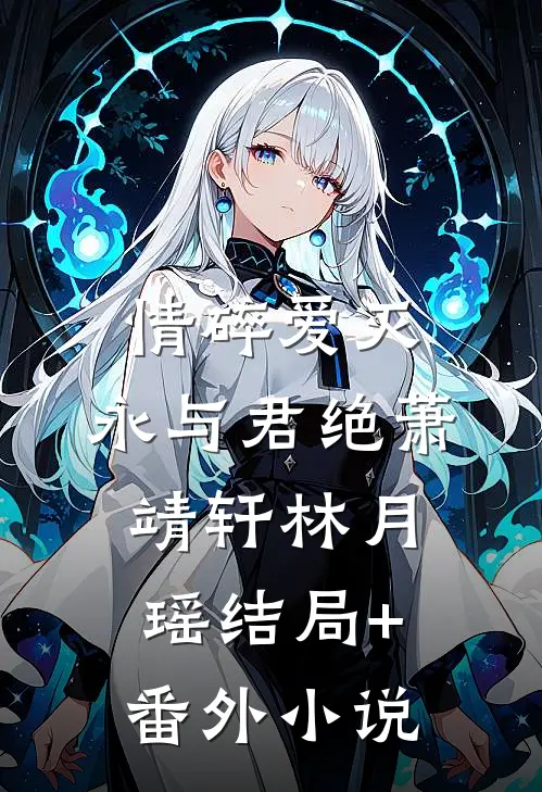 情碎爱灭，永与君绝萧靖轩林月瑶结局+番外小说
