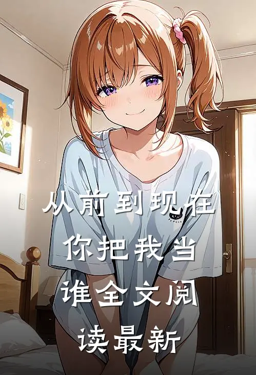 从前到现在，你把我当谁全文阅读最新
