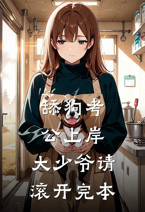舔狗考公上岸，大少爷请滚开完本