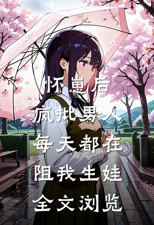 怀崽后，疯批男人每天都在阻我生娃全文浏览