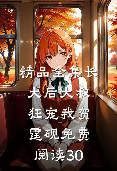 精品全集长大后大叔狂宠我贺霆砚免费阅读30