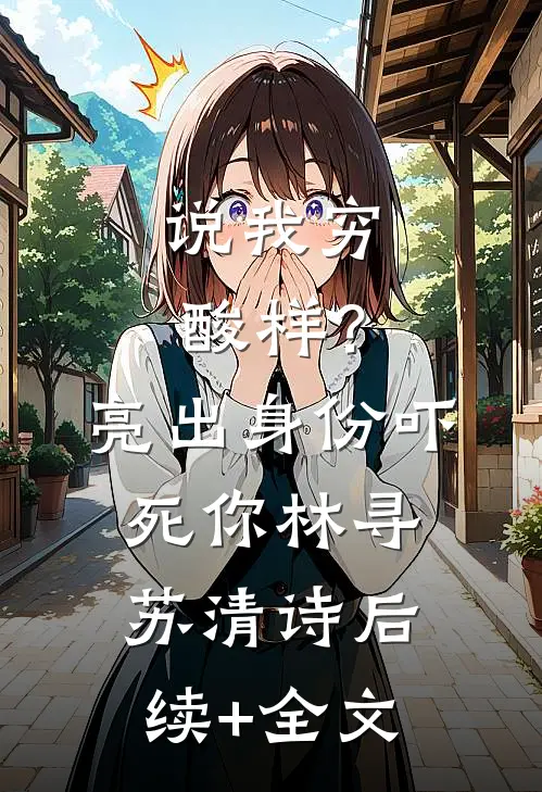 说我穷酸样？亮出身份吓死你林寻苏清诗后续+全文