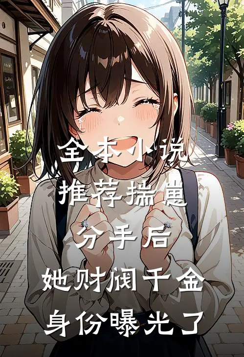 全本小说推荐揣崽分手后，她财阀千金身份曝光了
