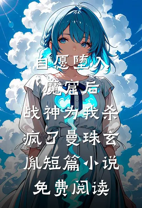自愿堕入魔窟后，战神为我杀疯了曼珠玄胤短篇小说免费阅读