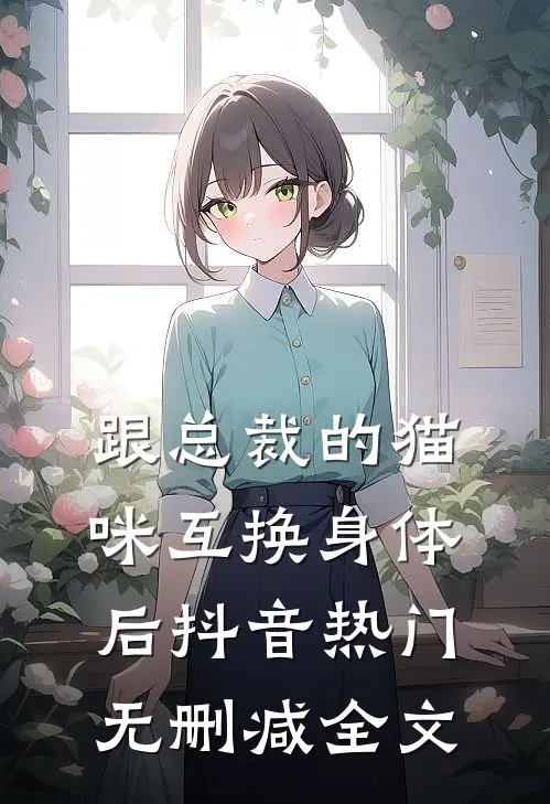 跟总裁的猫咪互换身体后抖音热门无删减全文