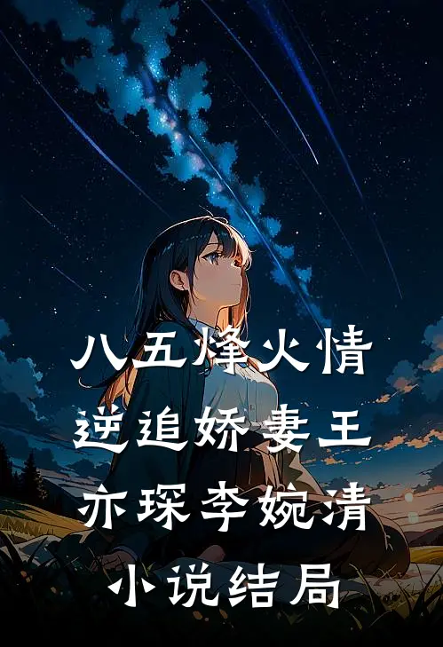 《八五烽火情:逆追娇妻》王亦琛李婉清小说结局