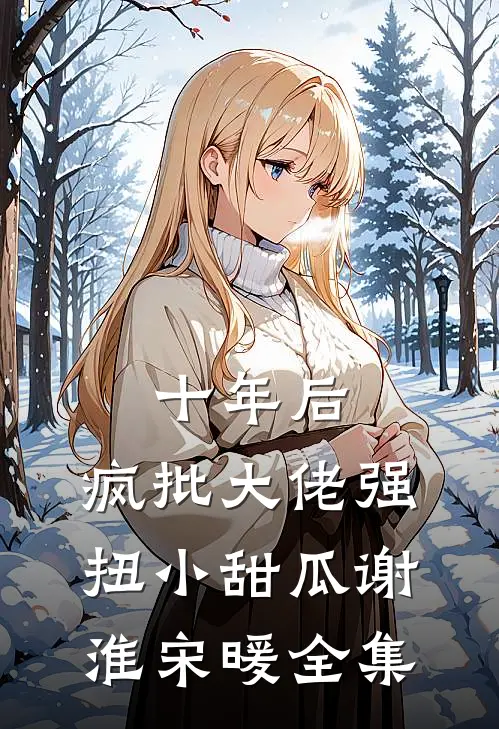 十年后，疯批大佬强扭小甜瓜谢淮宋暖 全集