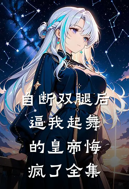 自断双腿后，逼我起舞的皇帝悔疯了全集