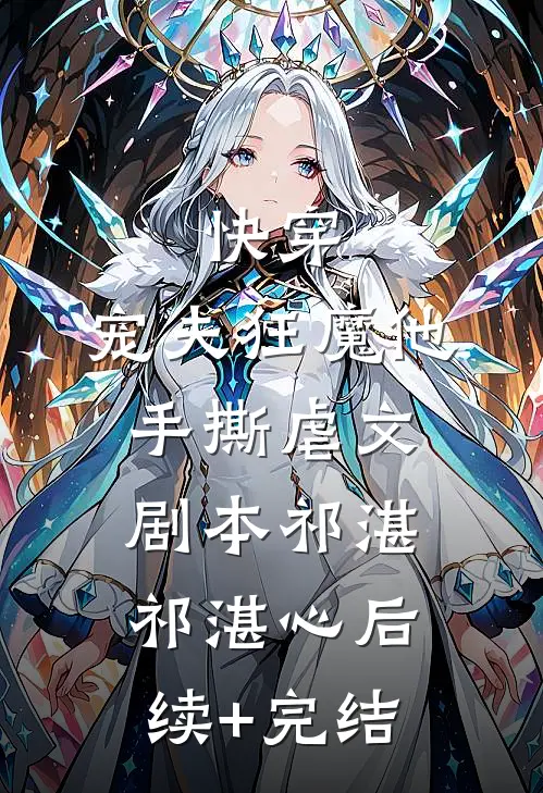 快穿：宠夫狂魔他手撕虐文剧本祁湛祁湛心后续+完结