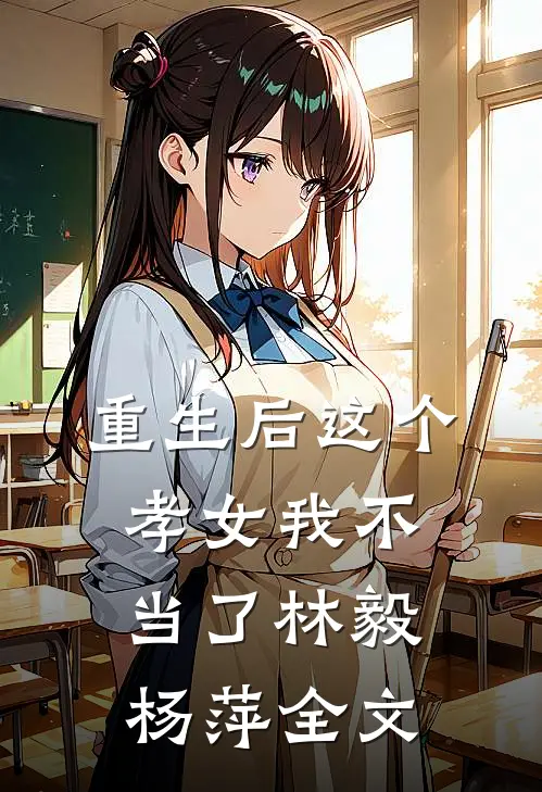 重生后这个孝女我不当了林毅杨萍全文