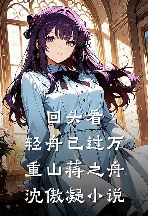 回头看，轻舟已过万重山蒋之舟沈傲凝小说