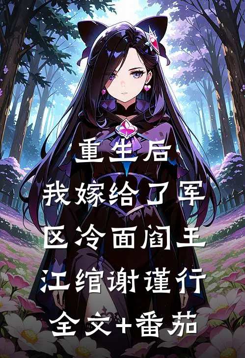 重生后，我嫁给了军区冷面阎王江绾谢谨行全文+番茄