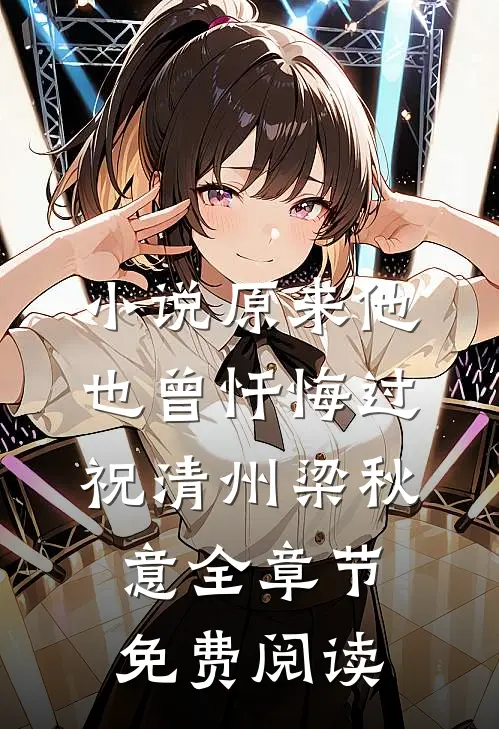 小说原来他也曾忏悔过祝清州梁秋意全章节免费阅读