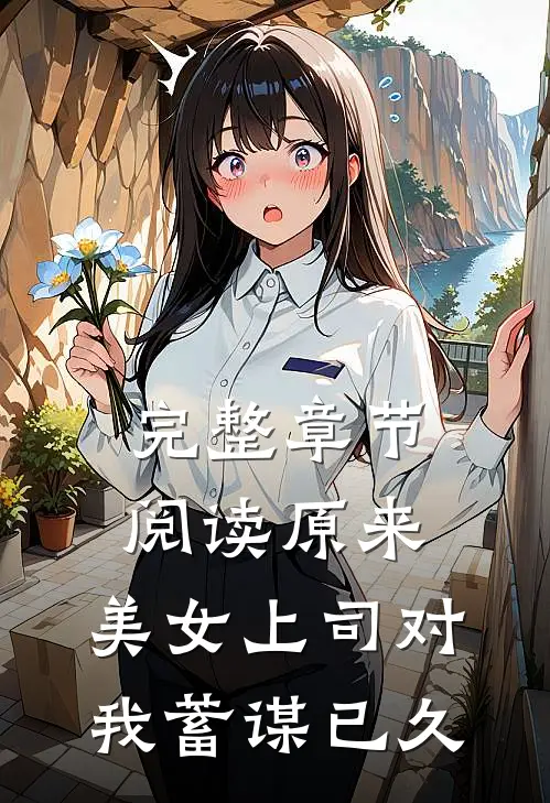 完整章节阅读原来，美女上司对我蓄谋已久
