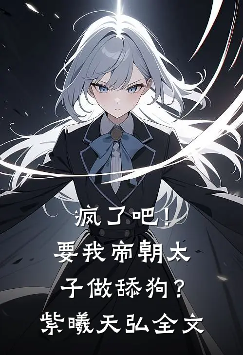 疯了吧！要我帝朝太子做舔狗？紫曦天弘全文